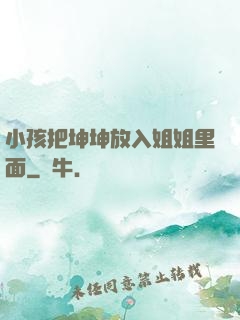 小孩把坤坤放入姐姐里面