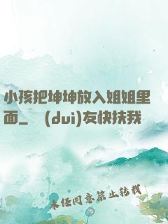 小孩把坤坤放入姐姐里面