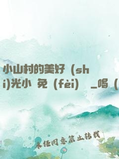 小山村的美好時(shí)光小說免費(fèi)閱讀