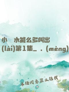小掃貨水能么多叫出來(lái)第1集