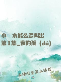 小掃貨水能么多叫出來第1集