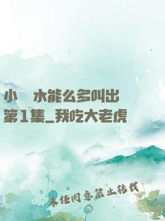 小掃貨水能么多叫出來第1集