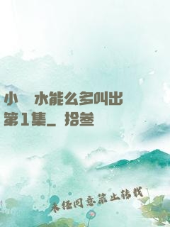 小掃貨水能么多叫出來第1集