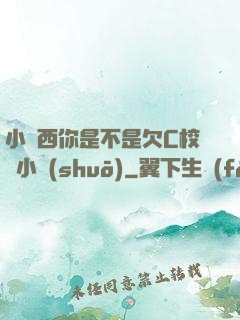 小東西你是不是欠C校園小說(shuō)