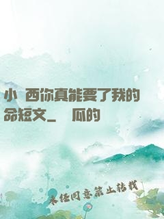 小東西你真能要了我的命短文