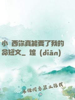 小東西你真能要了我的命短文