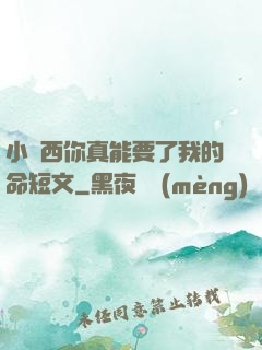 小東西你真能要了我的命短文