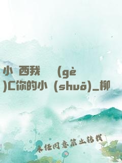小東西我們兩個(gè)C你的小說(shuō)