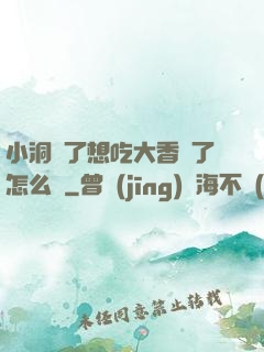 小洞餓了想吃大香腸了怎么辦