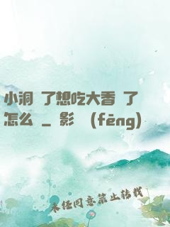 小洞餓了想吃大香腸了怎么辦