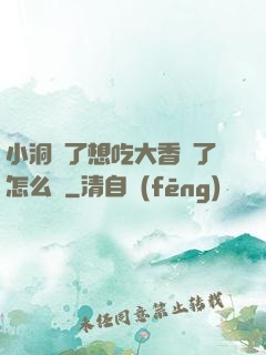 小洞餓了想吃大香腸了怎么辦