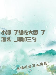 小洞餓了想吃大香腸了怎么辦