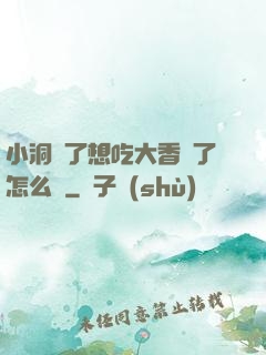小洞餓了想吃大香腸了怎么辦