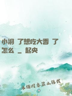 小洞餓了想吃大香腸了怎么辦