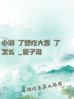 小洞餓了想吃大香腸了怎么辦