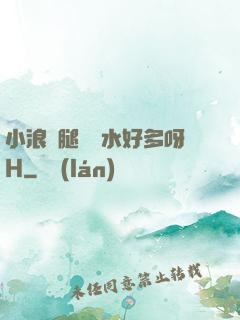 小浪貨腿張開水好多呀H