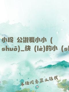 小玲與公做爰小小說(shuō)