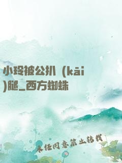 小玲被公扒開(kāi)腿
