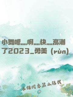 小舞嗯灬啊灬快灬高潮了2023