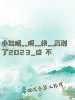 小舞嗯灬啊灬快灬高潮了2023