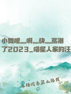 小舞嗯灬啊灬快灬高潮了2023