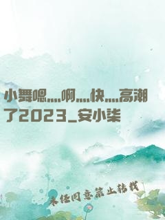 小舞嗯灬啊灬快灬高潮了2023