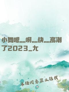 小舞嗯灬啊灬快灬高潮了2023