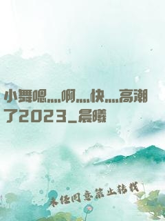 小舞嗯灬啊灬快灬高潮了2023