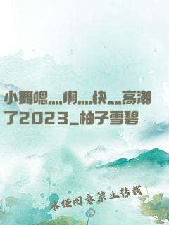 小舞嗯灬啊灬快灬高潮了2023