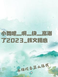 小舞嗯灬啊灬快灬高潮了2023