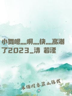 小舞嗯灬啊灬快灬高潮了2023
