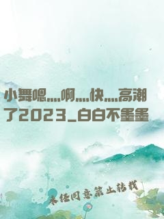 小舞嗯灬啊灬快灬高潮了2023