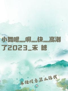 小舞嗯灬啊灬快灬高潮了2023