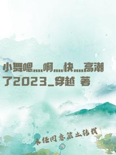 小舞嗯灬啊灬快灬高潮了2023