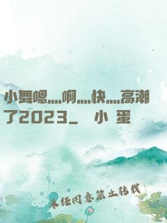 小舞嗯灬啊灬快灬高潮了2023