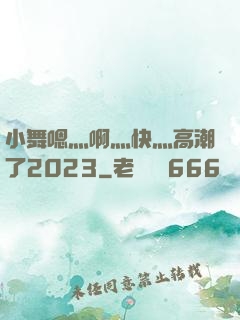 小舞嗯灬啊灬快灬高潮了2023