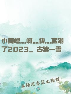 小舞嗯灬啊灬快灬高潮了2023