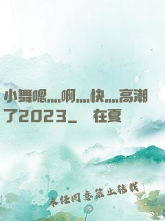 小舞嗯灬啊灬快灬高潮了2023