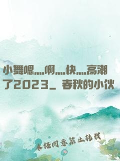 小舞嗯灬啊灬快灬高潮了2023