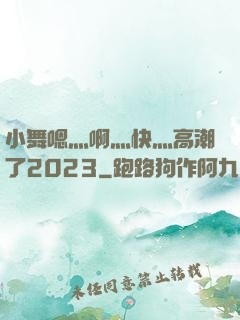 小舞嗯灬啊灬快灬高潮了2023
