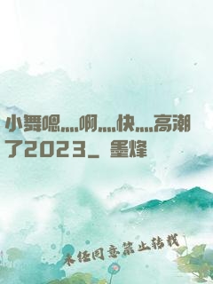 小舞嗯灬啊灬快灬高潮了2023