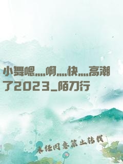 小舞嗯灬啊灬快灬高潮了2023