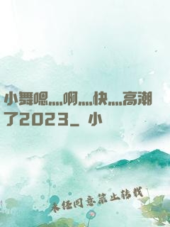 小舞嗯灬啊灬快灬高潮了2023