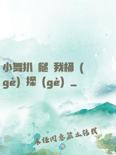 小舞扒開腿讓我桶個(gè)夠揉個(gè)夠