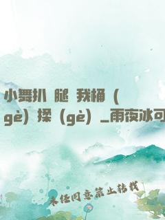 小舞扒開腿讓我桶個(gè)夠揉個(gè)夠