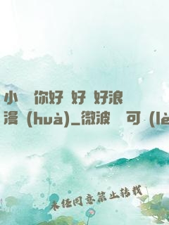 小蕩貨你好濕好緊好浪漫畫(huà)