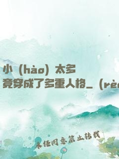 小號(hào)開太多竟穿成了多重人格