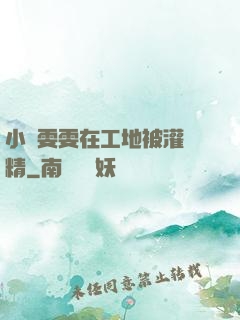 小說雯雯在工地被灌滿精