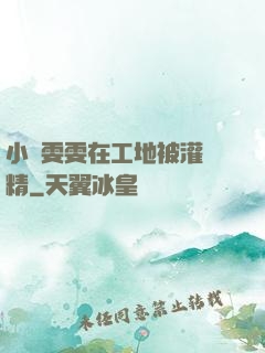 小說雯雯在工地被灌滿精