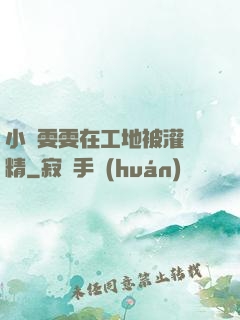 小說雯雯在工地被灌滿精